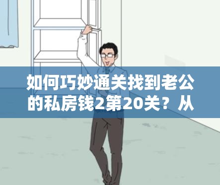 如何巧妙通关找到老公的私房钱2第20关？从新手到高手的全攻略疑问解析