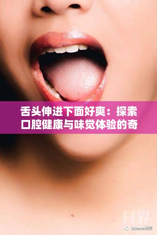 舌头伸进下面好爽：探索口腔健康与味觉体验的奇妙联系