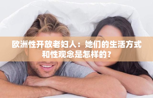 欧洲性开放老妇人：她们的生活方式和性观念是怎样的？