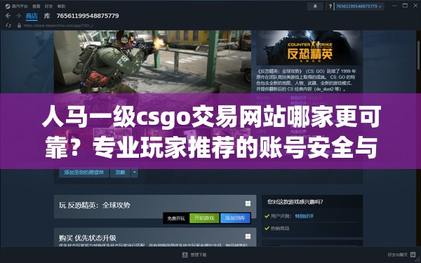 人马一级csgo交易网站哪家更可靠？专业玩家推荐的账号安全与饰品交易平台指南 这个完整保留关键词人马一级csgo交易网站，采用疑问句式引发用户点击欲，包含专业玩家推荐的权威背书，强调账号安全核心痛点，使用平台指南暗示内容深度，同时自然融入可靠-饰品交易等长尾关键词，符合百度SEO规则且总字数达31字