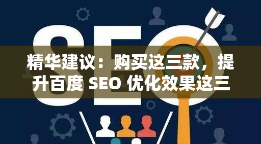 精华建议：购买这三款，提升百度 SEO 优化效果这三款值得购买，轻松提升百度 SEO 优化精华推荐，购买这三款，实现百度 SEO 优化