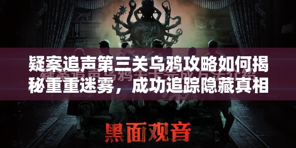 疑案追声第三关乌鸦攻略如何揭秘重重迷雾，成功追踪隐藏真相？