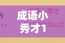 成语小秀才1151-1160关答案揭晓，你能否智慧与趣味并重顺利通关？