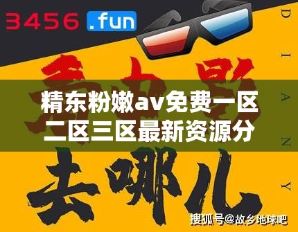 精东粉嫩av免费一区二区三区最新资源分享，高清画质畅享无阻，热门影片一网打尽