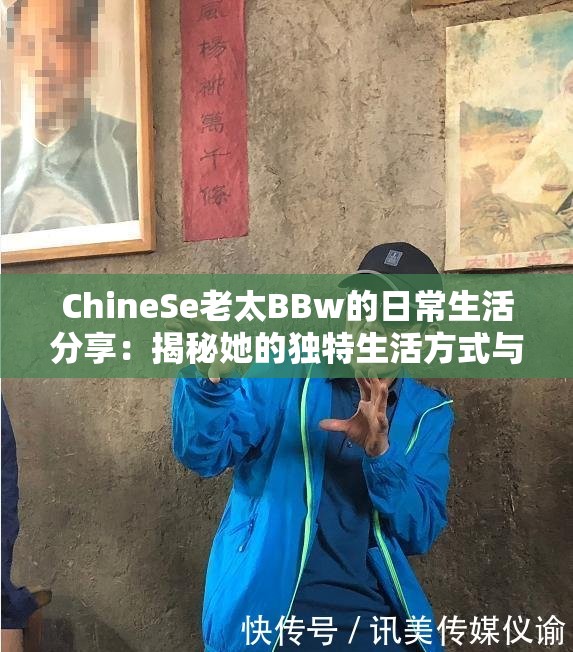 ChineSe老太BBw的日常生活分享：揭秘她的独特生活方式与健康秘诀