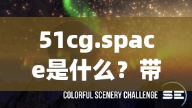 51cg.space是什么？带你了解51cg.space背后的神秘世界与独特魅力