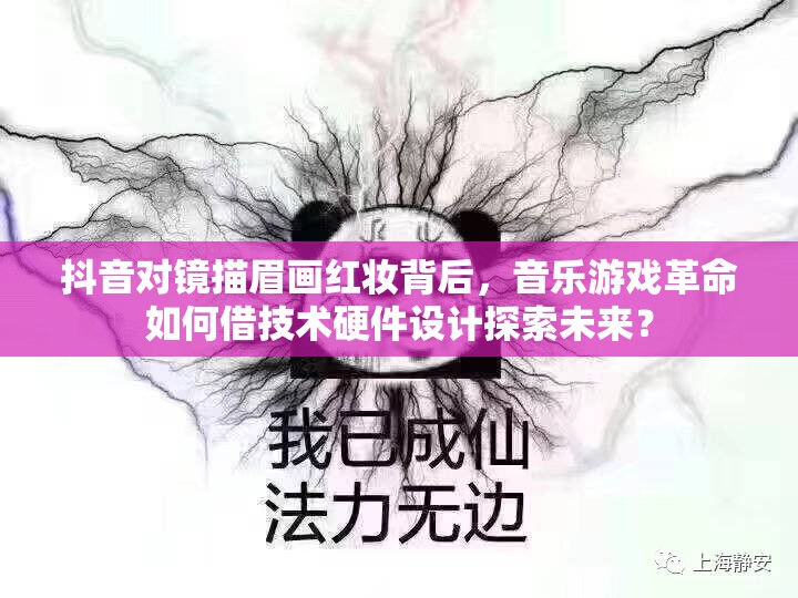 抖音对镜描眉画红妆背后，音乐游戏革命如何借技术硬件设计探索未来？