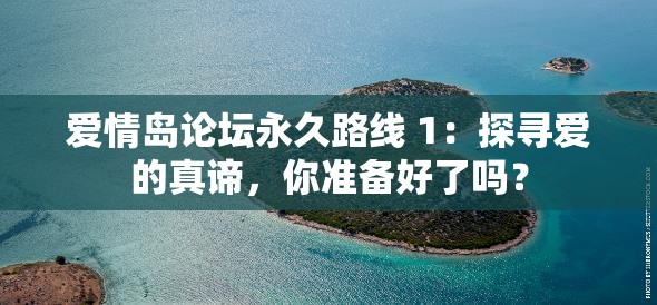 爱情岛论坛永久路线 1：探寻爱的真谛，你准备好了吗？