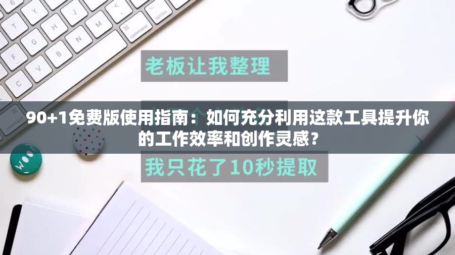 90+1免费版使用指南：如何充分利用这款工具提升你的工作效率和创作灵感？