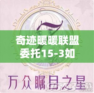 奇迹暖暖联盟委托15-3如何完美过关？搭配演变史揭秘大悬念！