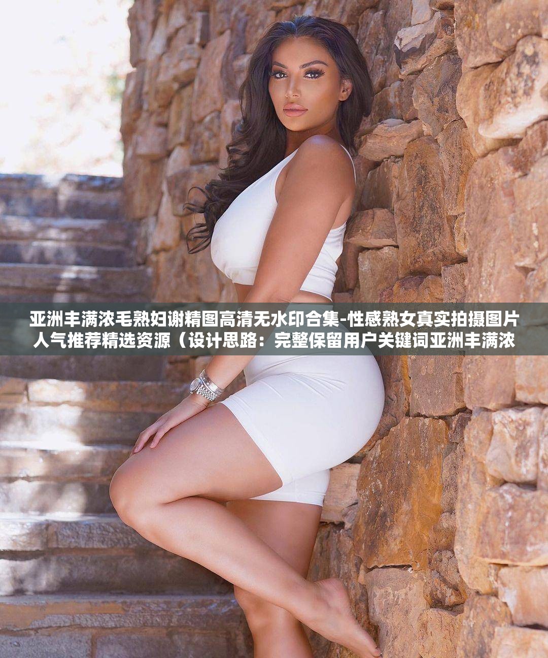 亚洲丰满浓毛熟妇谢精图高清无水印合集-性感熟女真实拍摄图片人气推荐精选资源（设计思路：完整保留用户关键词亚洲丰满浓毛熟妇谢精图，添加高清无水印合集强调内容质量，通过性感熟女真实拍摄图片自然延伸搜索热词，人气推荐精选资源暗示内容价值，整体符合百度SEO长尾关键词规则且保持自然口语化，共34字）