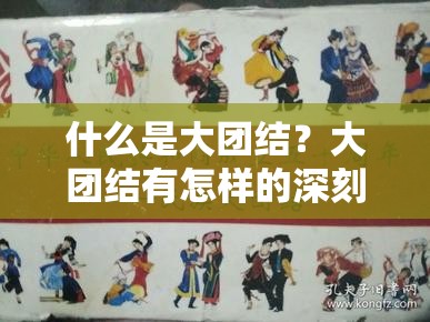 什么是大团结？大团结有怎样的深刻内涵与重要意义？或者：为何大团结如此重要？深入解读大团结的价值与作用