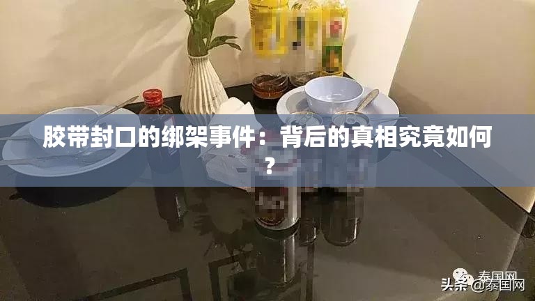 胶带封口的绑架事件：背后的真相究竟如何？