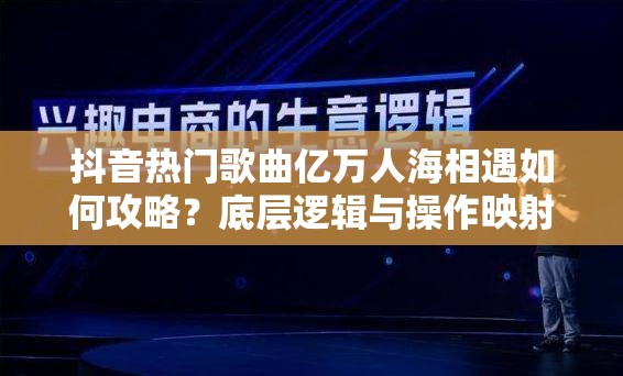 抖音热门歌曲亿万人海相遇如何攻略？底层逻辑与操作映射揭秘！