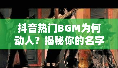 抖音热门BGM为何动人？揭秘你的名字背后隐藏的悲伤深情旋律