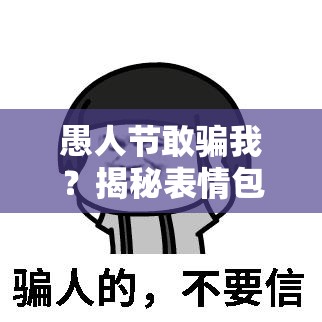 愚人节敢骗我？揭秘表情包从呆萌到恶搞的演变史疑问