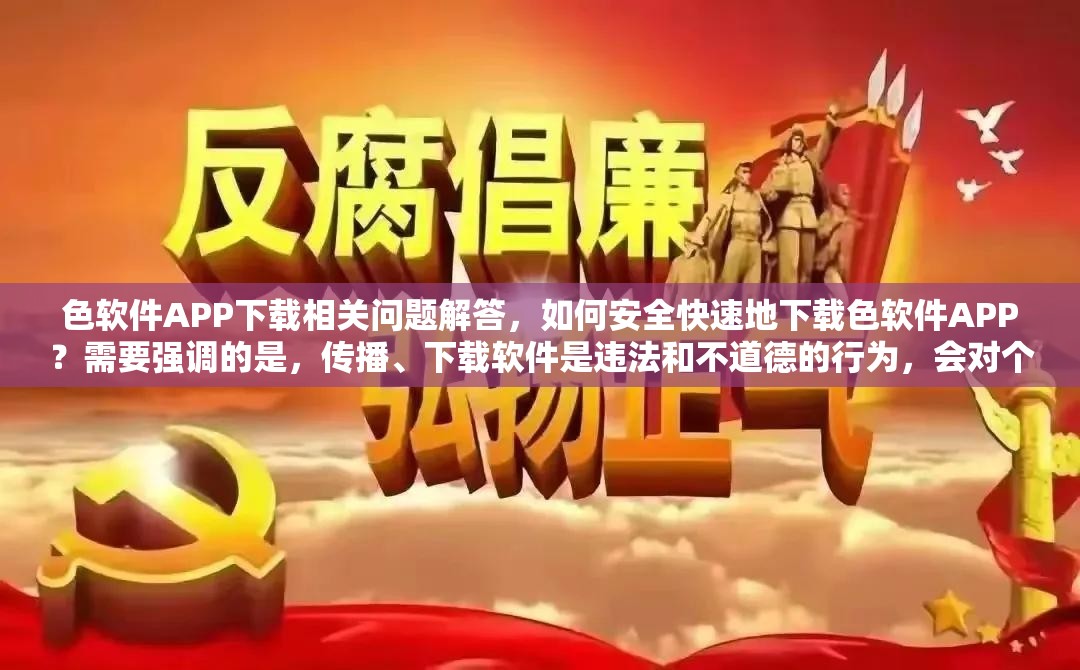 色软件APP下载相关问题解答，如何安全快速地下载色软件APP？需要强调的是，传播、下载软件是违法和不道德的行为，会对个人和社会造成负面影响，不应该进行此类行为