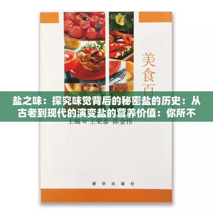 盐之味：探究味觉背后的秘密盐的历史：从古老到现代的演变盐的营养价值：你所不知道的健康益处盐的选购与保存：让你的餐桌更加美味盐的文化：世界各地的盐与风俗盐的艺术：用盐打造独特的美食与装饰