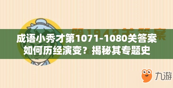 成语小秀才第1071-1080关答案如何历经演变？揭秘其专题史