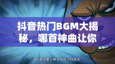 抖音热门BGM大揭秘，哪首神曲让你莫名泪目，红了眼眶？