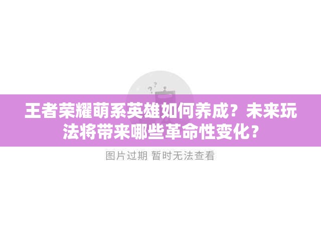 王者荣耀萌系英雄如何养成？未来玩法将带来哪些革命性变化？