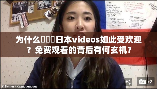 为什么❌❌❌日本videos如此受欢迎？免费观看的背后有何玄机？