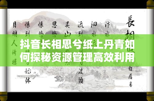 抖音长相思兮纸上丹青如何探秘资源管理高效利用并避免浪费？