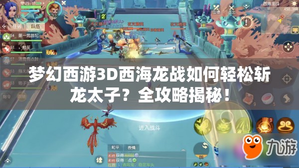 梦幻西游3D西海龙战如何轻松斩龙太子？全攻略揭秘！