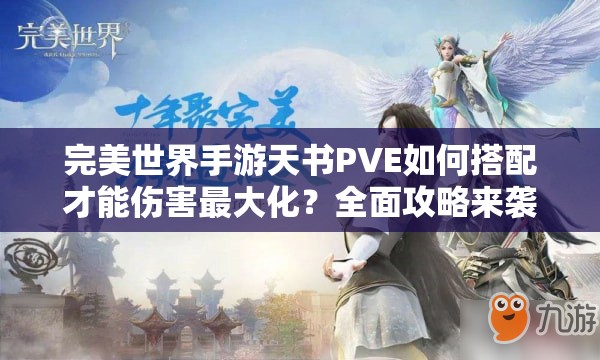 完美世界手游天书PVE如何搭配才能伤害最大化？全面攻略来袭