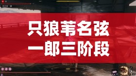 只狼苇名弦一郎三阶段如何攻克？全面攻略与深度解析揭秘