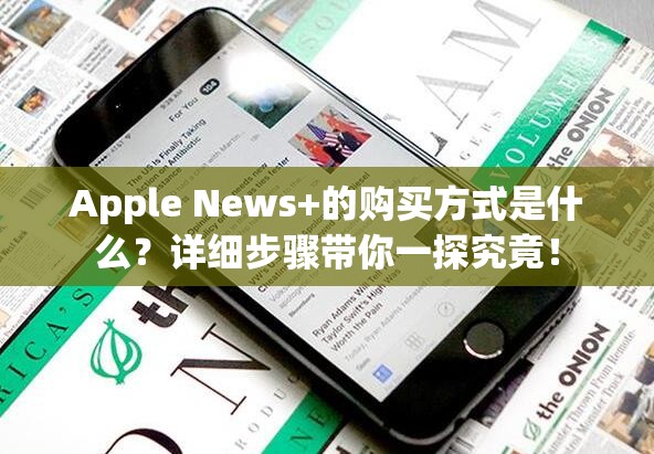 Apple News+的购买方式是什么？详细步骤带你一探究竟！