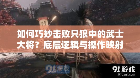 如何巧妙击败只狼中的武士大将？底层逻辑与操作映射攻略揭秘！