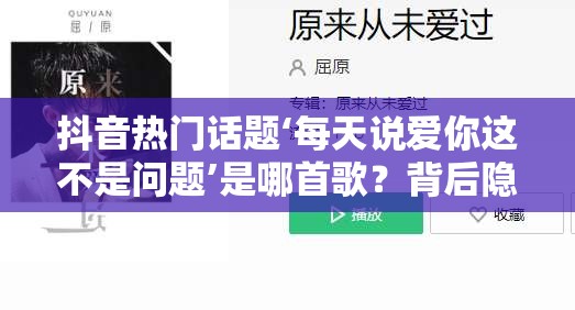 抖音热门话题‘每天说爱你这不是问题’是哪首歌？背后隐藏着怎样的游戏玩法革命预测？