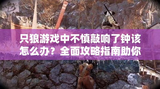 只狼游戏中不慎敲响了钟该怎么办？全面攻略指南助你解困！