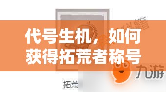 代号生机，如何获得拓荒者称号全揭秘？未来玩法将带来哪些革命性变革？