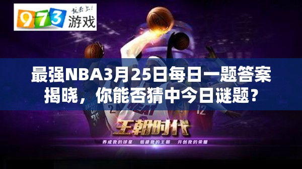 最强NBA3月25日每日一题答案揭晓，你能否猜中今日谜题？