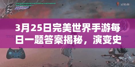 3月25日完美世界手游每日一题答案揭秘，演变史专题有何惊喜？