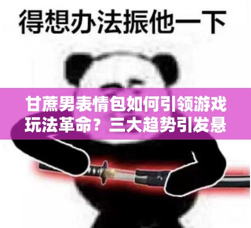 甘蔗男表情包如何引领游戏玩法革命？三大趋势引发悬念！