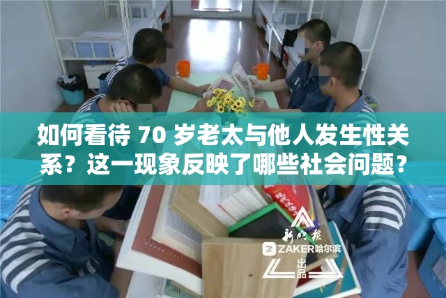 如何看待 70 岁老太与他人发生性关系？这一现象反映了哪些社会问题？