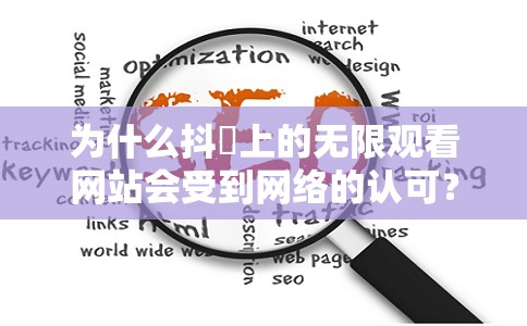 为什么抖抈上的无限观看网站会受到网络的认可？