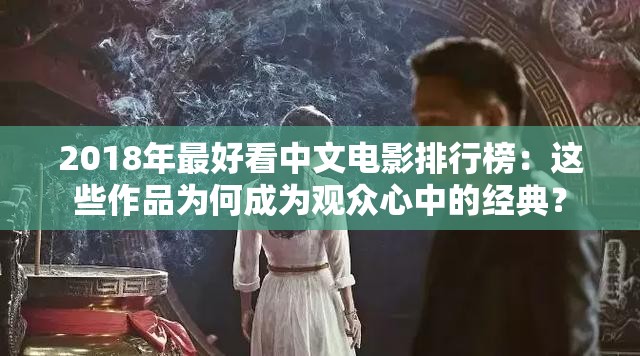 2018年最好看中文电影排行榜：这些作品为何成为观众心中的经典？