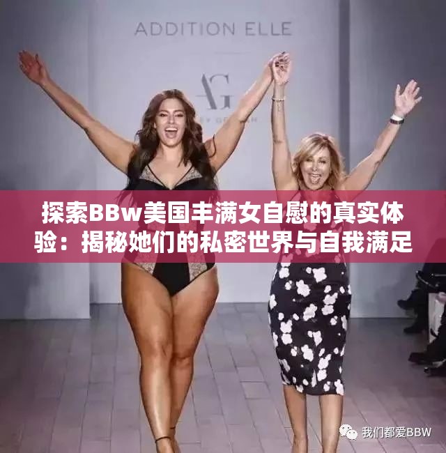 探索BBw美国丰满女自慰的真实体验：揭秘她们的私密世界与自我满足之道