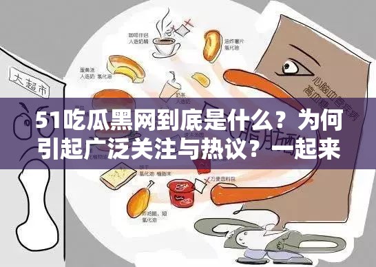 51吃瓜黑网到底是什么？为何引起广泛关注与热议？一起来探秘或者：深度解析51吃瓜黑网，它究竟隐藏着怎样的秘密与热点？令人好奇或者：想知道51吃瓜黑网的背后故事吗？这里带你全面了解其不为人知的一面