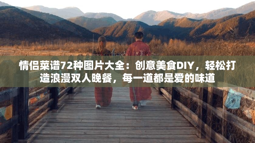 情侣菜谱72种图片大全：创意美食DIY，轻松打造浪漫双人晚餐，每一道都是爱的味道