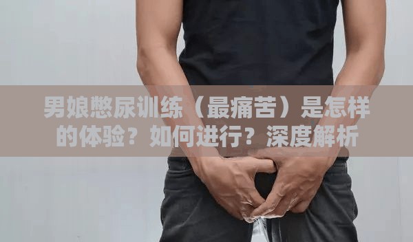 男娘憋尿训练（最痛苦）是怎样的体验？如何进行？深度解析