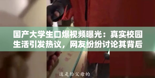 国产大学生口爆视频曝光：真实校园生活引发热议，网友纷纷讨论其背后的社会现象