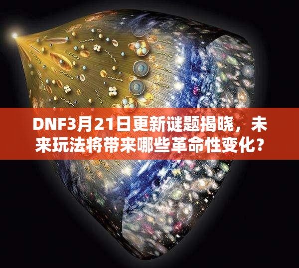 DNF3月21日更新谜题揭晓，未来玩法将带来哪些革命性变化？