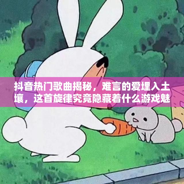 抖音热门歌曲揭秘，难言的爱埋入土壤，这首旋律究竟隐藏着什么游戏魅力？