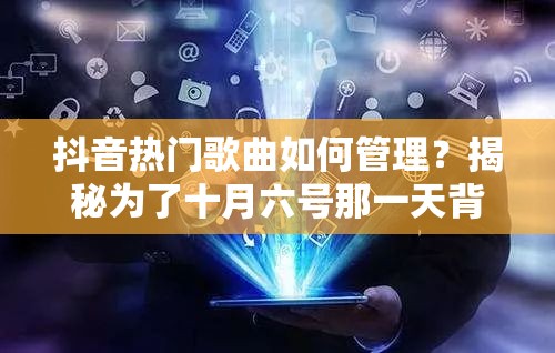 抖音热门歌曲如何管理？揭秘为了十月六号那一天背后的深度策略