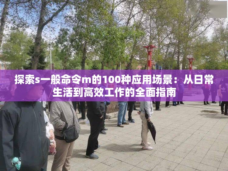 探索s一般命令m的100种应用场景：从日常生活到高效工作的全面指南